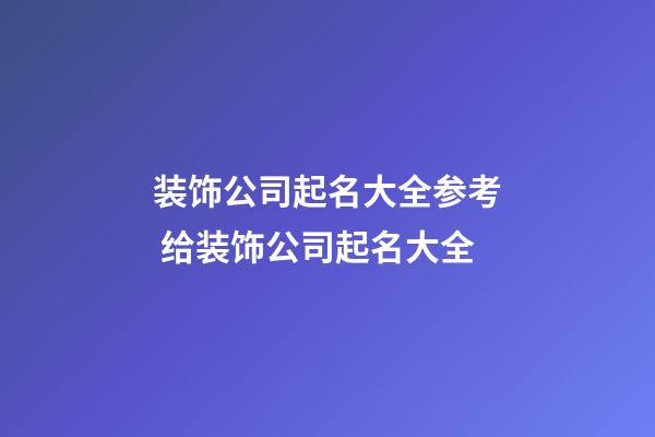 装饰公司起名大全参考 给装饰公司起名大全-第1张-公司起名-玄机派